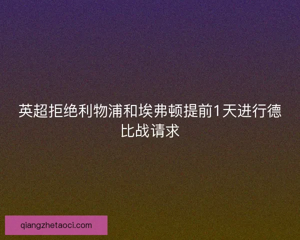 英超拒绝利物浦和埃弗顿提前1天进行德比战请求