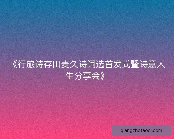 《行旅诗存田麦久诗词选首发式暨诗意人生分享会》