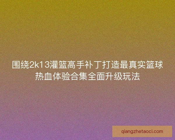 围绕2k13灌篮高手补丁打造最真实篮球热血体验合集全面升级玩法