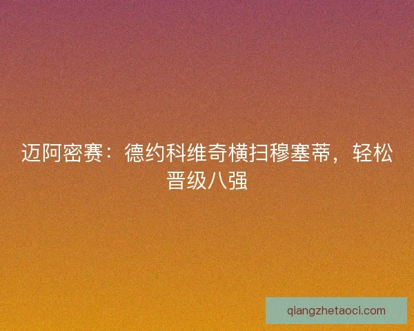 迈阿密赛:德约科维奇横扫穆塞蒂,轻松晋级八强 迈阿密赛:德约科维奇横扫穆塞蒂,轻松晋级八强