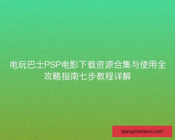 电玩巴士PSP电影下载资源合集与使用全攻略指南七步教程详解