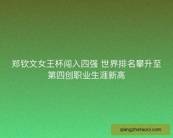 郑钦文女王杯闯入四强 世界排名攀升至第四创职业生涯新高