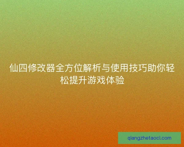 仙四修改器全方位解析与使用技巧助你轻松提升游戏体验