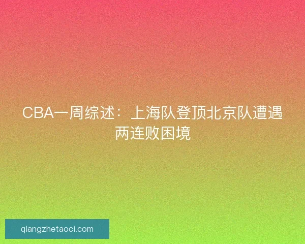 CBA一周综述：上海队登顶北京队遭遇两连败困境