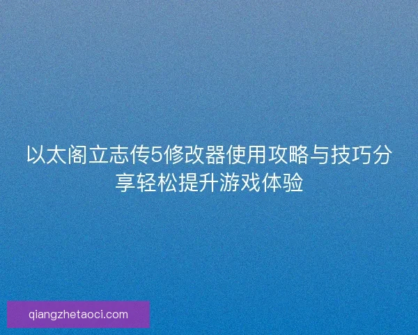以太阁立志传5修改器使用攻略与技巧分享轻松提升游戏体验