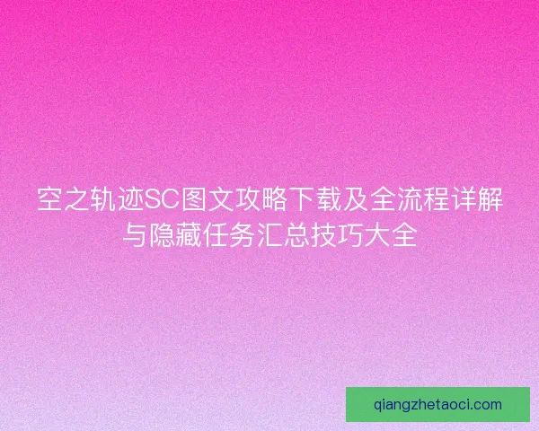 空之轨迹SC图文攻略下载及全流程详解与隐藏任务汇总技巧大全
