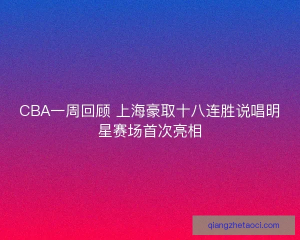 CBA一周回顾 上海豪取十八连胜说唱明星赛场首次亮相