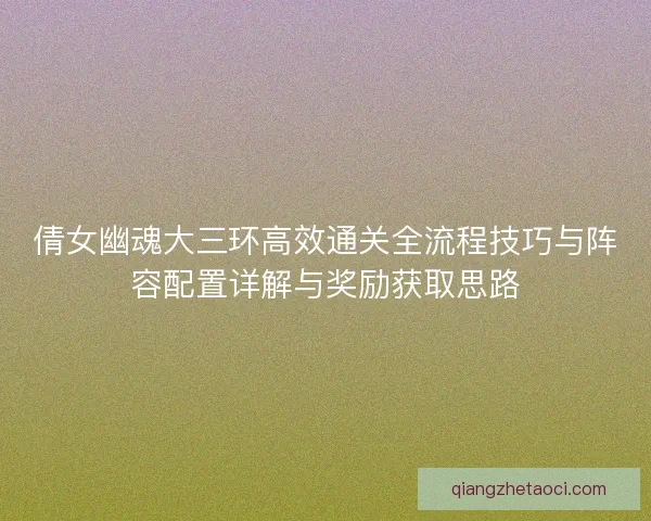 倩女幽魂大三环高效通关全流程技巧与阵容配置详解与奖励获取思路