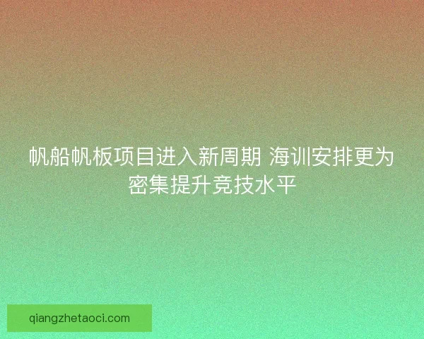 帆船帆板项目进入新周期 海训安排更为密集提升竞技水平