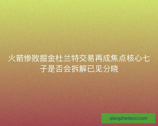 火箭惨败掘金杜兰特交易再成焦点核心七子是否会拆解已见分晓
