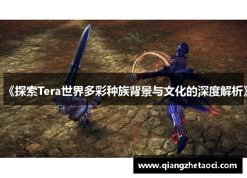 《探索Tera世界多彩种族背景与文化的深度解析》