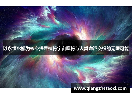 以永恒水瓶为核心探寻神秘宇宙奥秘与人类命运交织的无限可能